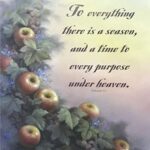 TO EVERYTHING, THERE IS A SEASON... ( ECCLESIASTES 3:1 ) - 8x10 Inch